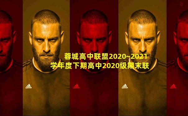 蓉城高中联盟2020~2021学年度下期高中2020级期末联考