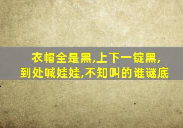 衣帽全是黑,上下一锭黑,到处喊娃娃,不知叫的谁谜底