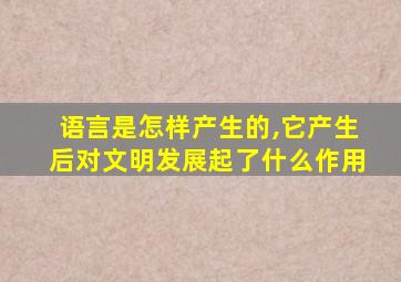 语言是怎样产生的,它产生后对文明发展起了什么作用