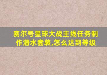 赛尔号星球大战主线任务制作潜水套装,怎么达到等级