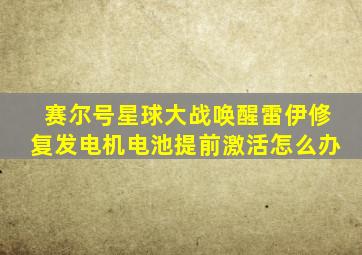赛尔号星球大战唤醒雷伊修复发电机电池提前激活怎么办