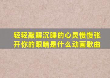 轻轻敲醒沉睡的心灵慢慢张开你的眼睛是什么动画歌曲