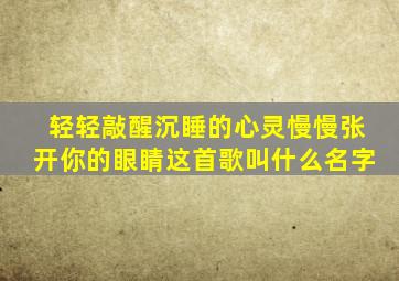 轻轻敲醒沉睡的心灵慢慢张开你的眼睛这首歌叫什么名字