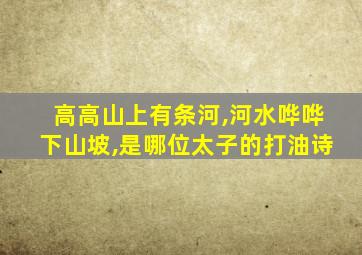 高高山上有条河,河水哗哗下山坡,是哪位太子的打油诗