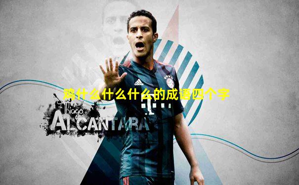 鸡什么什么什么的成语四个字