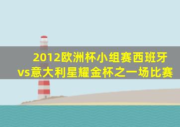 2012欧洲杯小组赛西班牙vs意大利星耀金杯之一场比赛