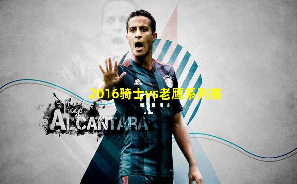 2016骑士vs老鹰系列赛