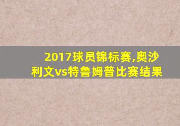 2017球员锦标赛,奥沙利文vs特鲁姆普比赛结果