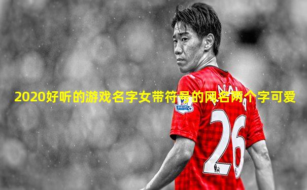 2020好听的游戏名字女带符号的网名两个字可爱