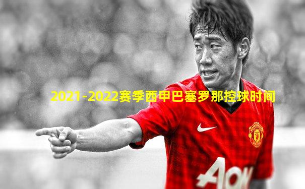 2021-2022赛季西甲巴塞罗那控球时间