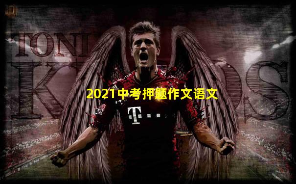 2021中考押题作文语文