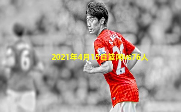 2021年4月15日篮网vs76人