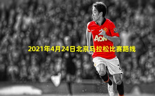 2021年4月24日北京马拉松比赛路线
