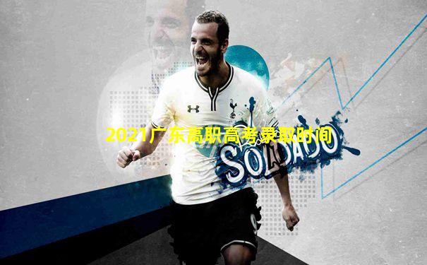 2021广东高职高考录取时间