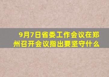 9月7日省委工作会议在郑州召开会议指出要坚守什么