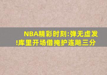NBA精彩时刻:弹无虚发!库里开场借掩护连飚三分
