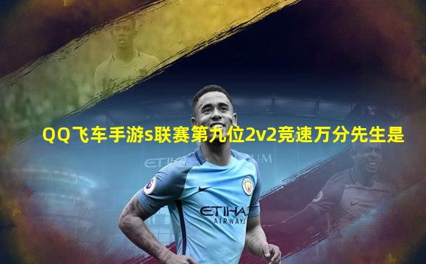 QQ飞车手游s联赛第九位2v2竞速万分先生是