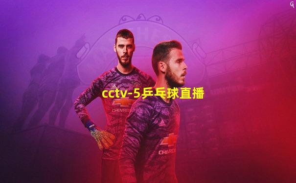 cctv-5乒乓球直播