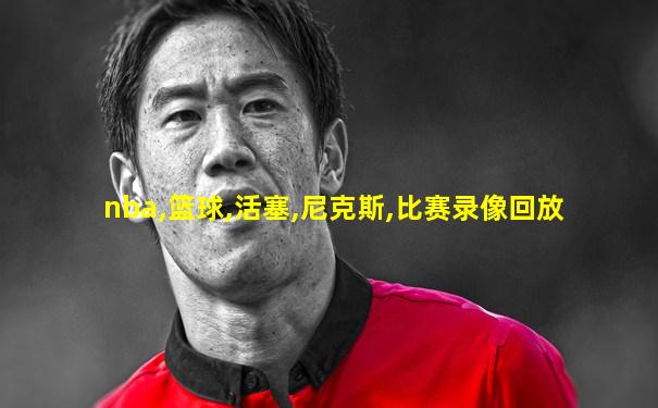 nba,篮球,活塞,尼克斯,比赛录像回放