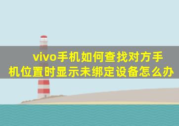 vivo手机如何查找对方手机位置时显示未绑定设备怎么办