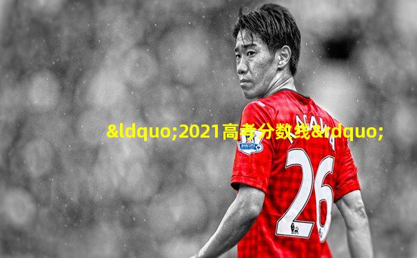 “2021高考分数线”