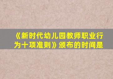 《新时代幼儿园教师职业行为十项准则》颁布的时间是