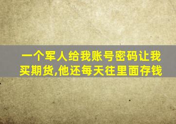 一个军人给我账号密码让我买期货,他还每天往里面存钱