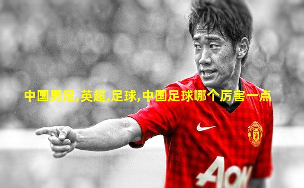 中国男足,英超,足球,中国足球哪个厉害一点