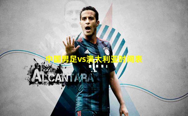 中国男足vs澳大利亚时间表