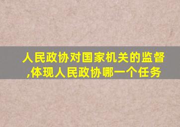 人民政协对国家机关的监督,体现人民政协哪一个任务