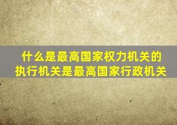 什么是最高国家权力机关的执行机关是最高国家行政机关
