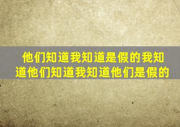 他们知道我知道是假的我知道他们知道我知道他们是假的