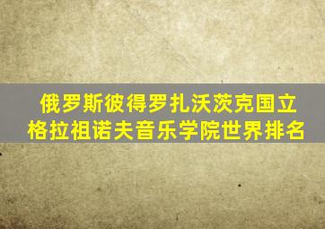 俄罗斯彼得罗扎沃茨克国立格拉祖诺夫音乐学院世界排名