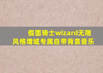 假面骑士wizard无限风格增城专属自带背景音乐