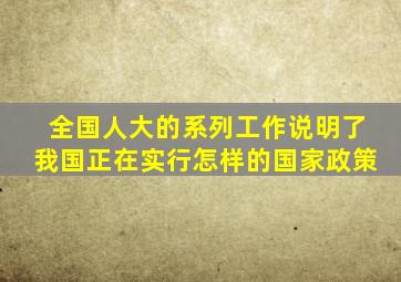 全国人大的系列工作说明了我国正在实行怎样的国家政策