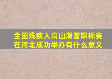 全国残疾人高山滑雪锦标赛在河北成功举办有什么意义