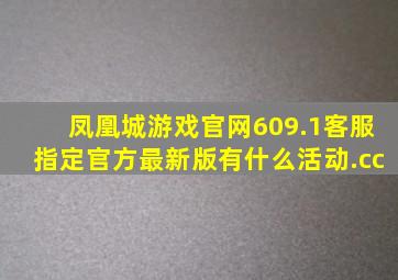 凤凰城游戏官网609.1客服指定官方最新版有什么活动.cc