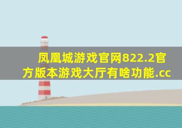 凤凰城游戏官网822.2官方版本游戏大厅有啥功能.cc