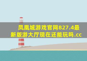 凤凰城游戏官网827.4最新版游大厅现在还能玩吗.cc