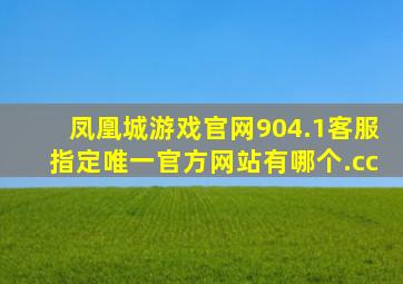 凤凰城游戏官网904.1客服指定唯一官方网站有哪个.cc
