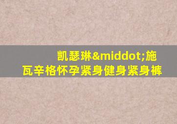 凯瑟琳·施瓦辛格怀孕紧身健身紧身裤