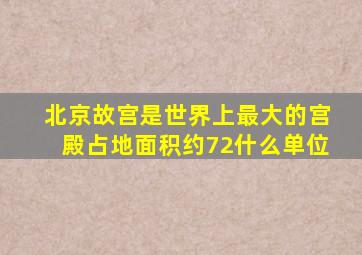 北京故宫是世界上最大的宫殿占地面积约72什么单位