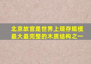 北京故宫是世界上现存规模最大最完整的木质结构之一