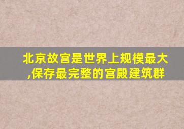北京故宫是世界上规模最大,保存最完整的宫殿建筑群