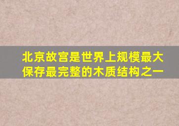北京故宫是世界上规模最大保存最完整的木质结构之一