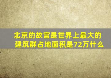 北京的故宫是世界上最大的建筑群占地面积是72万什么
