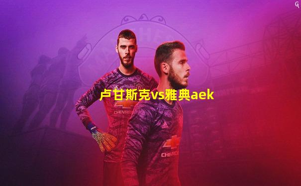 卢甘斯克vs雅典aek