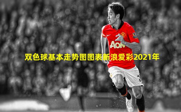 双色球基本走势图图表新浪爱彩2021年
