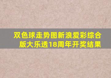 双色球走势图新浪爱彩综合版大乐透18周年开奖结果