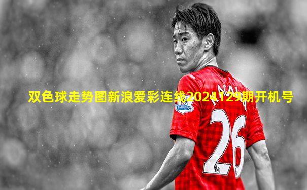 双色球走势图新浪爱彩连线2024129期开机号
